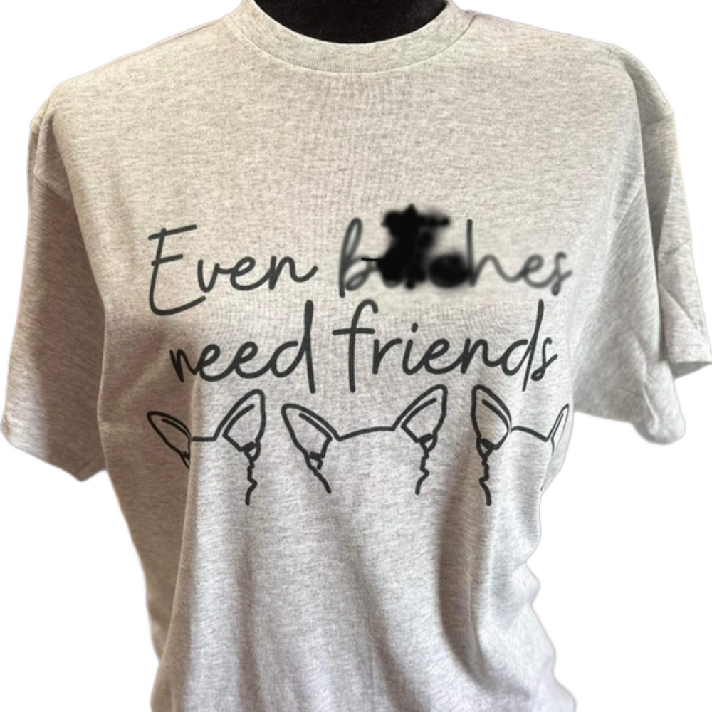 “Even B**ches Need Friends” T-shirt - Assorted Sizes